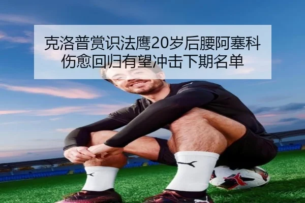 克洛普赏识法鹰20岁后腰阿塞科 伤愈回归有望冲击下期名单